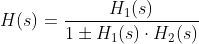 H(s)=\frac{H_{1}(s)}{1\pm H_{1}(s)\cdot H_{2}(s) }