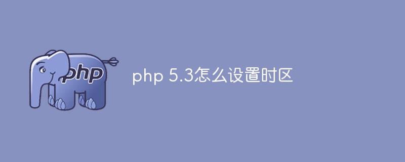 php 5.3怎么设置时区